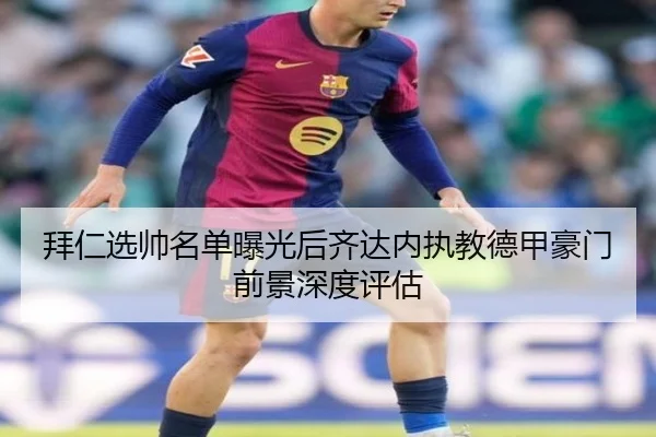 拜仁选帅名单曝光后齐达内执教德甲豪门前景深度评估