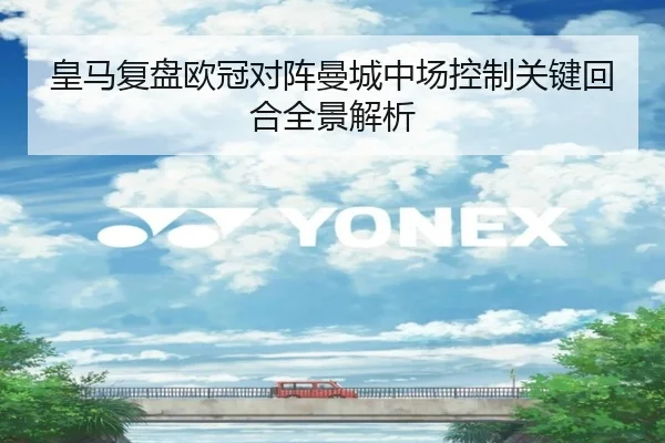 皇马复盘欧冠对阵曼城中场控制关键回合全景解析