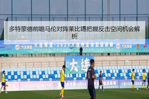 多特蒙德前瞻马伦对阵莱比锡把握反击空间机会解析