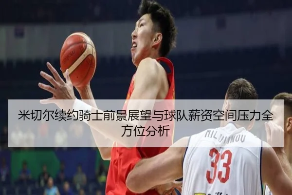 米切尔续约骑士前景展望与球队薪资空间压力全方位分析