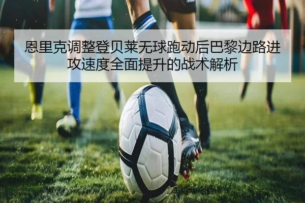 恩里克调整登贝莱无球跑动后巴黎边路进攻速度全面提升的战术解析